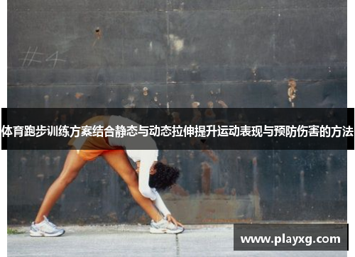 体育跑步训练方案结合静态与动态拉伸提升运动表现与预防伤害的方法